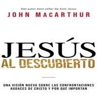 John F. MacArthur El Jess al descubierto: Una visin nueva sobre las