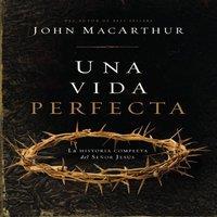 John F. MacArthur The Una Vida Perfecta: La Historia Completa del Seor
