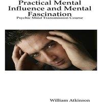 William Atkinson Practical Mental Influence & Mental Fascination: Psychic Mind