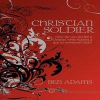 Ben Adams Christian Soldier: How do you act like a Christian while holding a