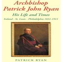 Patrick Ryan Archbishop Patrick John Ryan His Life & Times: Ireland - St