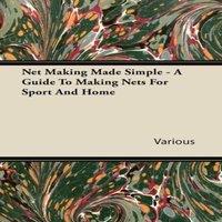 Various Authors Net Making Made Simple - A Guide to Making Nets for Sport & Home