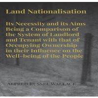 Alfred Russel Wallace Land Nationalisation its Necessity & its Aims Being a Comparison