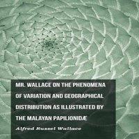 Alfred Russel Wallace Mr. Wallace on the Phenomena of Variation & Geographical