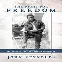 John Reynolds The Fight for Freedom: A Memoir of My Years in the Civil Rights