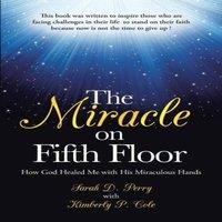 Sarah Perry The Miracle on Fifth Floor: How God Healed Me with His Miraculous