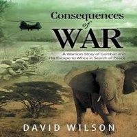 David Wilson Consequences of War: A Warriors Story of Combat & His Escape to in White