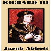 Jacob Abbott Richard III: The Rise & Fall of England's Most Controversial