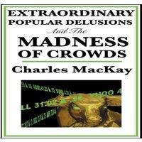 Charles Mackay Extraordinary Popular Delusions & the Madness of Crowds
