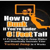 James Wilson How to Dunk if You're Under 6 Feet Tall: 13 Proven Ways to Jump