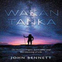 John Bennett Wakan Tanka: On Human Origins, Spirituality & the Meaning of in White