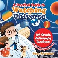 Baby Professor A Practical Guide to Watching the Universe 5th Grade Astronomy