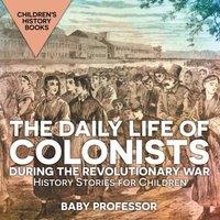 Baby Professor The Daily Life of Colonists during the Revolutionary War - History