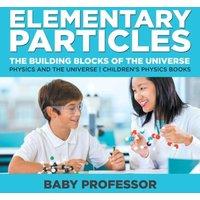 Baby Professor Elementary Particles : The Building Blocks of the Universe