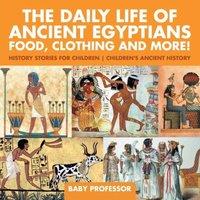 Baby Professor The Daily Life of Ancient Egyptians : Food, Clothing & More