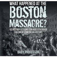 Baby Professor What Happened at the Boston Massacre? US History Lessons for Kids