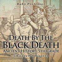 Baby Professor Death By The Black Death - Ancient History 5th Grade Children's