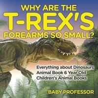 Baby Professor Why Are The T-Rex's Forearms So Small? Everything about Dinosaurs