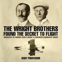 Baby Professor The Wright Brothers Found The Secret To Flight - Biography of