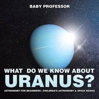 Baby Professor What Do We Know about Uranus? Astronomy for Beginners Children's