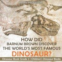 Baby Professor How Did Barnum Brown Discover The World's Most Famous Dinosaur?