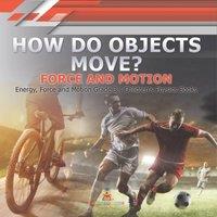 Baby Professor How Do Objects Move? : Force & Motion Energy, Force & Motion