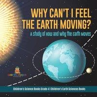 Baby Professor Why Can't I Feel the Earth Moving? : A Study of How & Why the