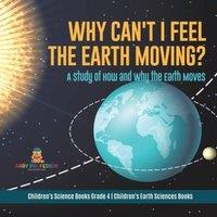 Baby Professor Why Can't I Feel the Earth Moving? : A Study of How & Why the in White