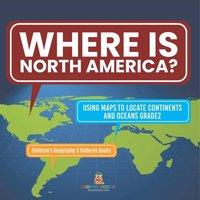 Baby Professor Where Is North America? Using Maps to Locate Continents & Oceans