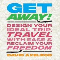 David Axelrod Get Away : Design Your Ideal Trip, Travel with Ease, & Reclaim in White