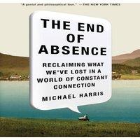Michael John Harris The End of Absence: Reclaiming What We've Lost in a World of