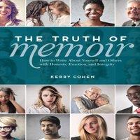 Kerry Cohen The Truth of Memoir: How to Write about Yourself & Others with