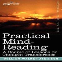 William Walker Atkinson Practical Mind-Reading: A Course of Lessons on Thought in White