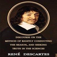Rene Descartes Discourse on the Method of Rightly Conducting the Reason, and