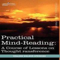William Walker Atkinson Practical Mind-Reading: A Course of Lessons on Thought