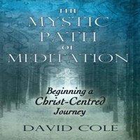 David Cole Mystic Path of Meditation: Beginning a Christ-Centered Journey