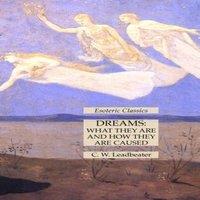 C. W. Leadbeater Dreams: What They Are & How They Are Caused: Esoteric Classics