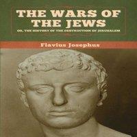 Flavius Josephus The Wars of the Jews; Or, The History of the Destruction of in White