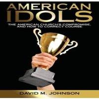 David M. Johnson American Idols: The American Church's Compromise, & How to in White