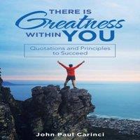 John Paul Carinci There Is Greatness Within You: Quotations & Principles to