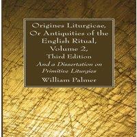 William Palmer Origines Liturgicae, Or Antiquities of the English Ritual, Volume