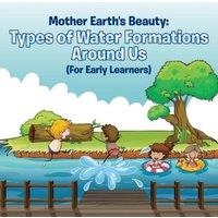 Baby Professor Mother Earth's Beauty: Types of Water Formations Around Us (For in White