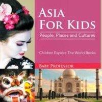 Baby Professor Asia For Kids: People, Places & Cultures - Children Explore The