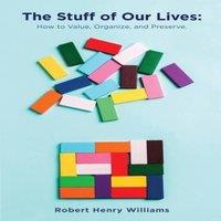 Robert Williams The Stuff of Our Lives: How to Value, Organize, & Preserve