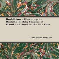 Lafcadio Hearn Buddhism - Gleanings in Buddha-Fields; Studies of Hand & Soul in