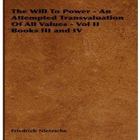 Friedrich Wilhelm Nietzsche The Will to Power - An Attempted Transvaluation of All Values