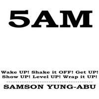 Samson Yung-Abu 5AM: Wake UP Shake it OFF Get UP Show UP Level UP Wrap it UP