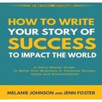 Melanie Johnson How To Write Your Story of Success to Impact the World: A Story in White