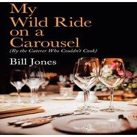 Bill Jones My Wild Ride on a Carousel: (By the Caterer Who Couldn't Cook) in White