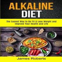 James Roberts Alkaline Diet: The Easiest Way to Be Fit & Lose Weight and